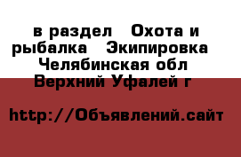  в раздел : Охота и рыбалка » Экипировка . Челябинская обл.,Верхний Уфалей г.